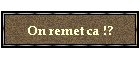 On remet ca !?