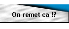 On remet ca !?