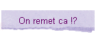 On remet ca !?
